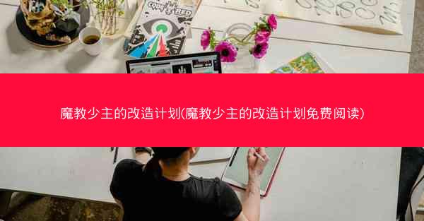 魔教少主的改造计划(魔教少主的改造计划免费阅读)