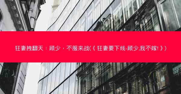 狂妻拽翻天：顾少，不服来战(《狂妻要下线-顾少,我不嫁!》)