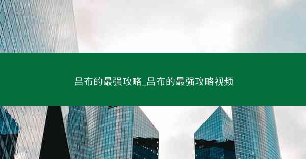 吕布的最强攻略_吕布的最强攻略视频