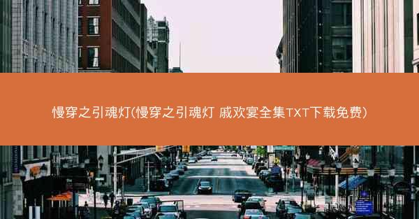 慢穿之引魂灯(慢穿之引魂灯 戚欢宴全集TXT下载免费)
