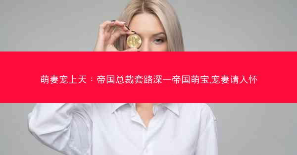 萌妻宠上天：帝国总裁套路深—帝国萌宝,宠妻请入怀