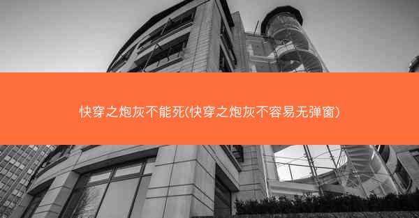 快穿之炮灰不能死(快穿之炮灰不容易无弹窗)