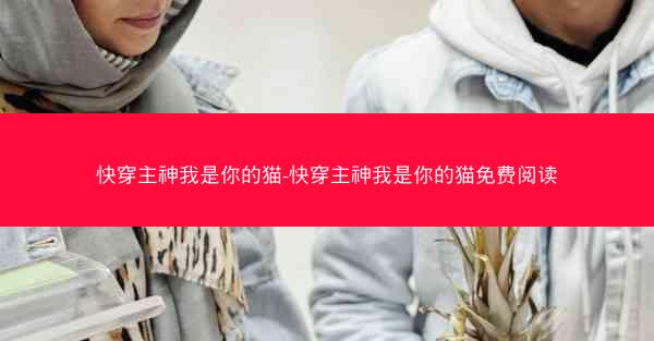 快穿主神我是你的猫-快穿主神我是你的猫免费阅读
