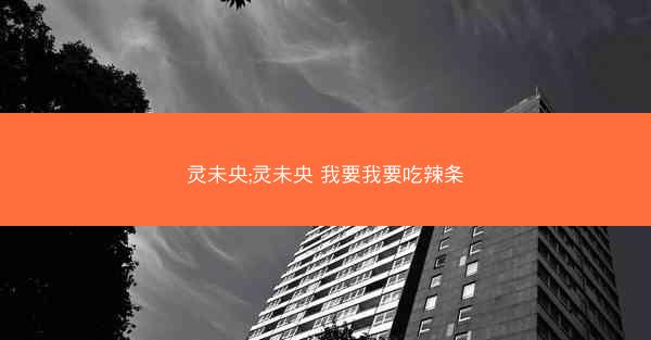 灵未央;灵未央 我要我要吃辣条