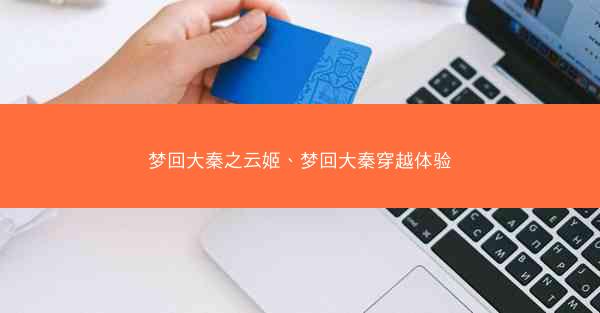 梦回大秦之云姬、梦回大秦穿越体验 梦回大秦之云姬、梦回大秦穿越体验