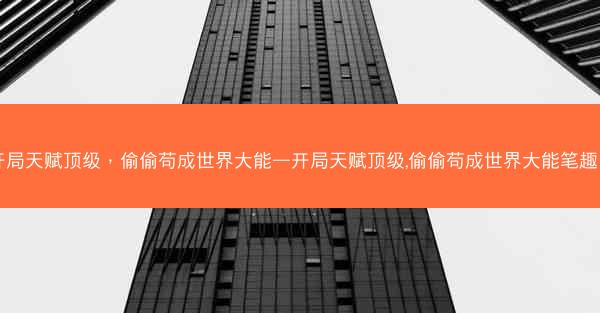 开局天赋顶级，偷偷苟成世界大能—开局天赋顶级,偷偷苟成世界大能笔趣阁
