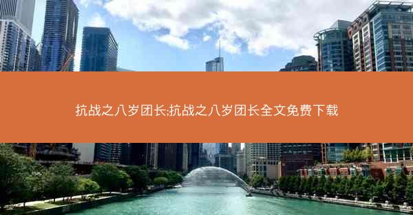 抗战之八岁团长;抗战之八岁团长全文免费下载