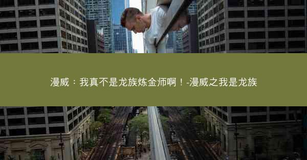 漫威：我真不是龙族炼金师啊！-漫威之我是龙族