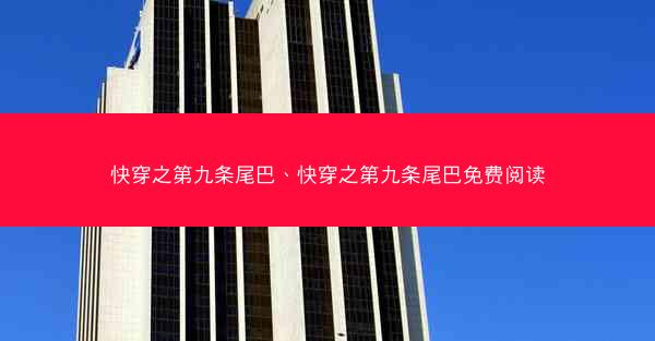 快穿之第九条尾巴、快穿之第九条尾巴免费阅读