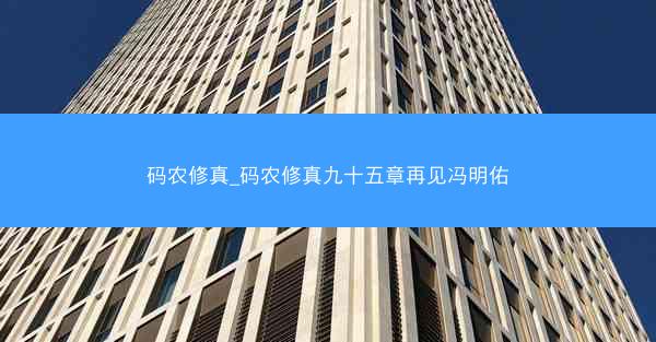 码农修真_码农修真九十五章再见冯明佑