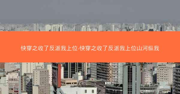 快穿之收了反派我上位-快穿之收了反派我上位山河纵我