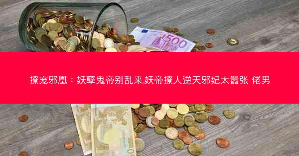 撩宠邪凰：妖孽鬼帝别乱来,妖帝撩人逆天邪妃太嚣张 佬男