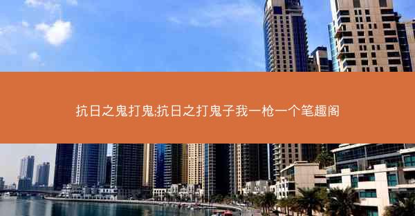 抗日之鬼打鬼;抗日之打鬼子我一枪一个笔趣阁