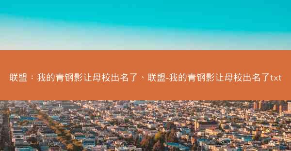 联盟：我的青钢影让母校出名了、联盟-我的青钢影让母校出名了txt