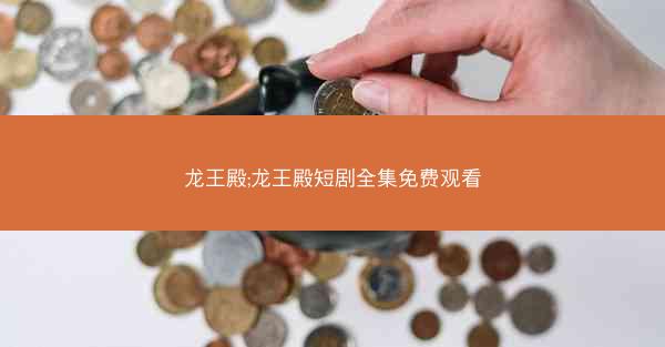 龙王殿;龙王殿短剧全集免费观看