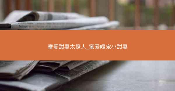 蜜爱甜妻太撩人_蜜爱暖宠小甜妻