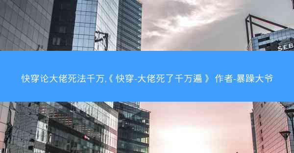 快穿论大佬死法千万,《快穿-大佬死了千万遍》 作者-暴躁大爷