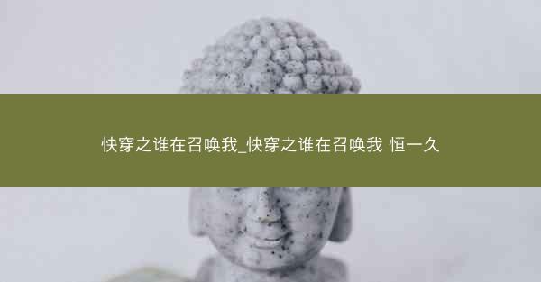 快穿之谁在召唤我_快穿之谁在召唤我 恒一久
