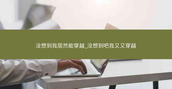 没想到我居然能穿越_没想到吧我又又穿越