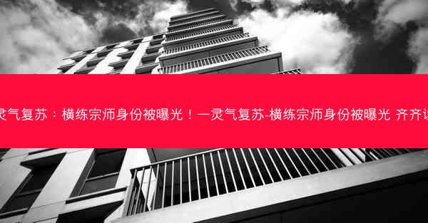 灵气复苏：横练宗师身份被曝光！—灵气复苏-横练宗师身份被曝光 齐齐读