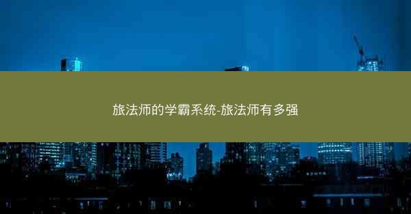 旅法师的学霸系统-旅法师有多强