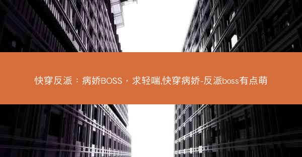 快穿反派：病娇BOSS，求轻喘,快穿病娇-反派boss有点萌