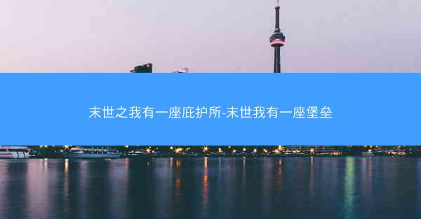 末世之我有一座庇护所-末世我有一座堡垒