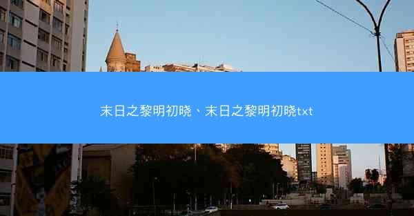 末日之黎明初晓、末日之黎明初晓txt