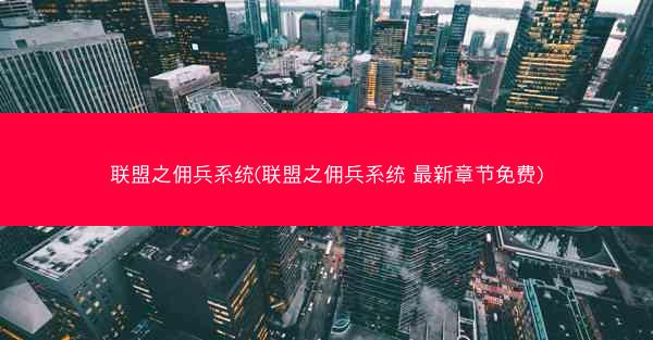 联盟之佣兵系统(联盟之佣兵系统 最新章节免费)