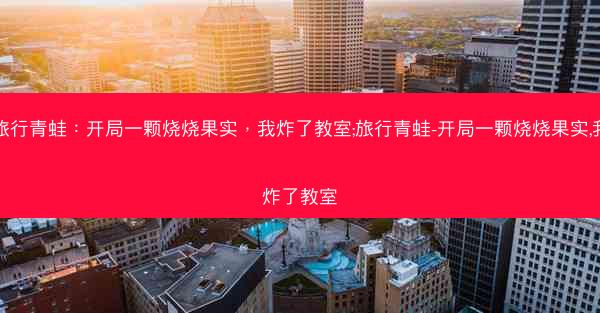 旅行青蛙：开局一颗烧烧果实，我炸了教室;旅行青蛙-开局一颗烧烧果实,我炸了教室