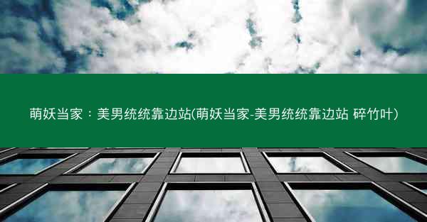 萌妖当家:美男统统靠边站(萌妖当家-美男统统靠边站 碎竹叶)