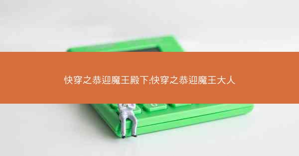 快穿之恭迎魔王殿下;快穿之恭迎魔王大人 快穿之恭迎魔王殿下;快穿之恭迎魔王大人