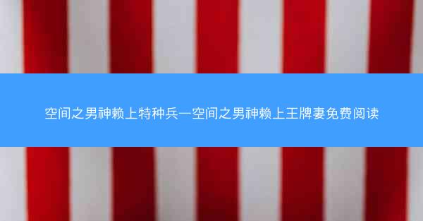 空间之男神赖上特种兵—空间之男神赖上王牌妻免费阅读