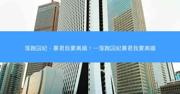 落跑囚妃，暴君我要离婚！—落跑囚妃暴君我要离婚