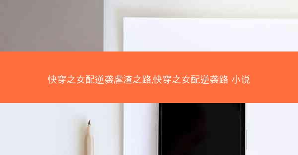 快穿之女配逆袭虐渣之路,快穿之女配逆袭路 小说