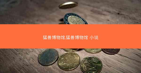 猛兽博物馆,猛兽博物馆 小说