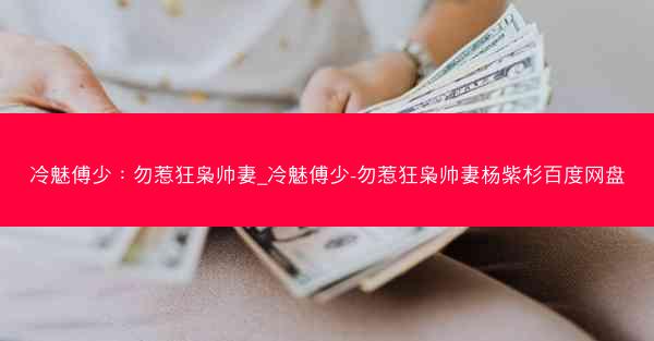 冷魅傅少：勿惹狂枭帅妻_冷魅傅少-勿惹狂枭帅妻杨紫杉百度网盘