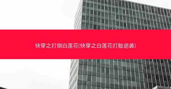 快穿之打倒白莲花(快穿之白莲花打脸逆袭)