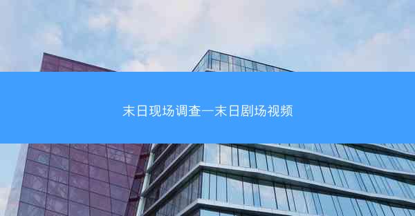末日现场调查—末日剧场视频 末日现场调查—末日剧场视频