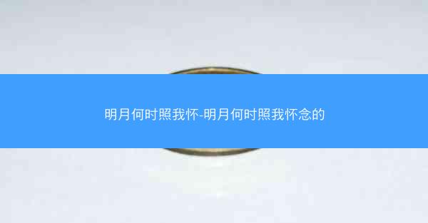 明月何时照我怀-明月何时照我怀念的