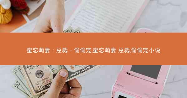 蜜恋萌妻：总裁，偷偷宠,蜜恋萌妻-总裁,偷偷宠小说