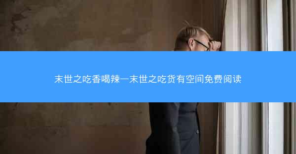 末世之吃香喝辣—末世之吃货有空间免费阅读