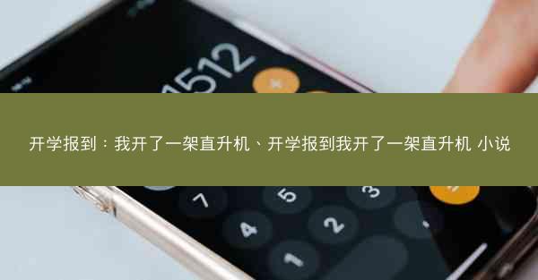 开学报到：我开了一架直升机、开学报到我开了一架直升机 小说