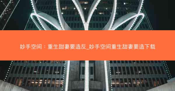 妙手空间：重生甜妻要造反_妙手空间重生甜妻要造下载