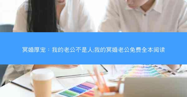 冥婚厚宠：我的老公不是人;我的冥婚老公免费全本阅读