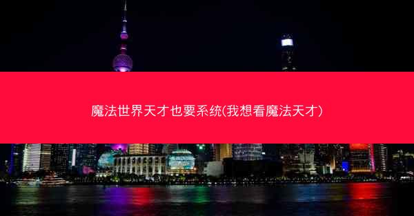 魔法世界天才也要系统(我想看魔法天才)