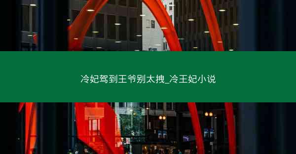 冷妃驾到王爷别太拽_冷王妃小说