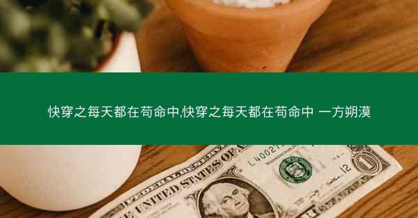 快穿之每天都在苟命中,快穿之每天都在苟命中 一方朔漠