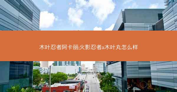 木叶忍者阿卡丽;火影忍者a木叶丸怎么样