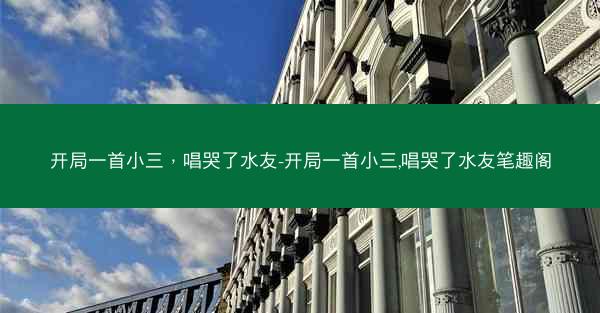 开局一首小三，唱哭了水友-开局一首小三,唱哭了水友笔趣阁